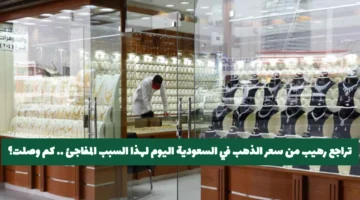 تراجع مفاجئ يهبط بأسعار الذهب في السعودية إلى مستويات منخفضة اليوم